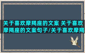 关于喜欢摩羯座的文案 关于喜欢摩羯座的文案句子/关于喜欢摩羯座的文案 关于喜欢摩羯座的文案句子-我的网站